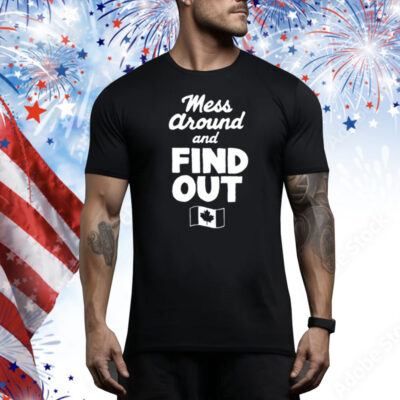 Mess Around And Find Out Canada Tee Shirt