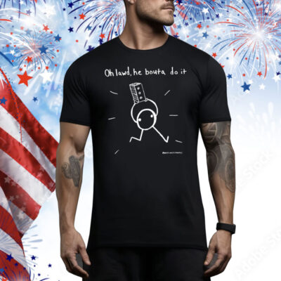 Oh Lawd, He Bouta Do It Tee Shirt