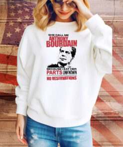She Call Me Anthony Bourdain Because I Eat Her Parts Unknown No Reservation Tee Shirt