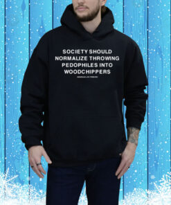 Society Should Normalize Throwing Pedophiles Into Woodchippers Tee Shirt