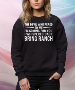 The Devil Whispered To Me I’m Coming For You I Whispered Back Bring Ranch Tee Shirt