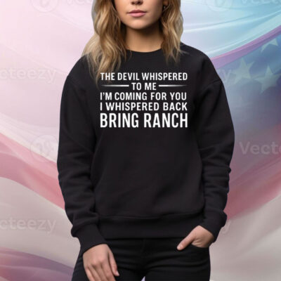 The Devil Whispered To Me I’m Coming For You I Whispered Back Bring Ranch Tee Shirt