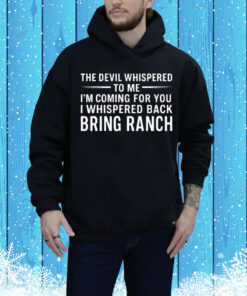 The Devil Whispered To Me I’m Coming For You I Whispered Back Bring Ranch Tee Shirt