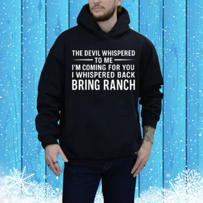 The Devil Whispered To Me I’m Coming For You I Whispered Back Bring Ranch Tee Shirt