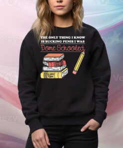 The Only Thing I Know Is Sucking Penis I Was Dome Schooled Tee Shirt