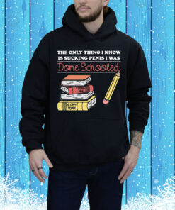The Only Thing I Know Is Sucking Penis I Was Dome Schooled Tee Shirt