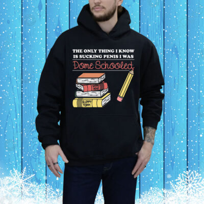 The Only Thing I Know Is Sucking Penis I Was Dome Schooled Tee Shirt