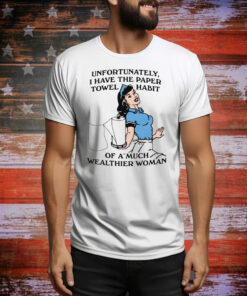 Unfortunately, I Have The Paper Towel Habit Of A Much Wealthier Woman Tee Shirt