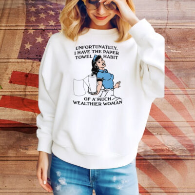 Unfortunately, I Have The Paper Towel Habit Of A Much Wealthier Woman Tee Shirt