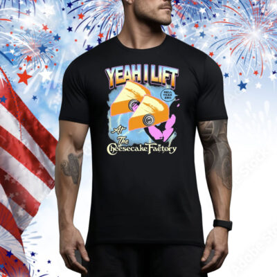 Yeah I Lift Hell Yeah Bro At The Cheesecake Factory Tee Shirt