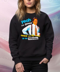 Yeah i’m gonna need you to come in on saturday Tee Shirt