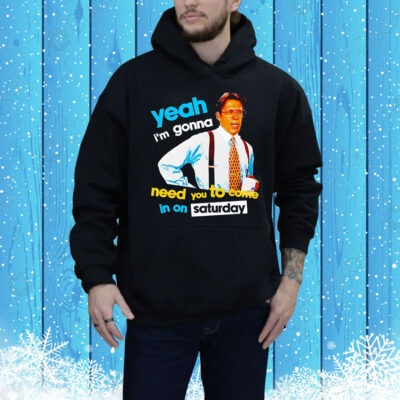 Yeah i’m gonna need you to come in on saturday Tee Shirt