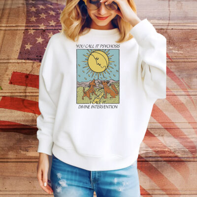 You Call It Psychosis I Call It Divine Intervention Tee Shirt
