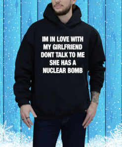 illegalshirts Im In Love With My Girlfriend Dont Talk Tο Μe She Has A Nuclear Bomb Tee Shirt