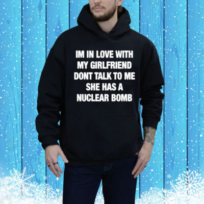 illegalshirts Im In Love With My Girlfriend Dont Talk Tο Μe She Has A Nuclear Bomb Tee Shirt