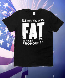 Damn ya ass fat whats ya pronouns T-Shirt