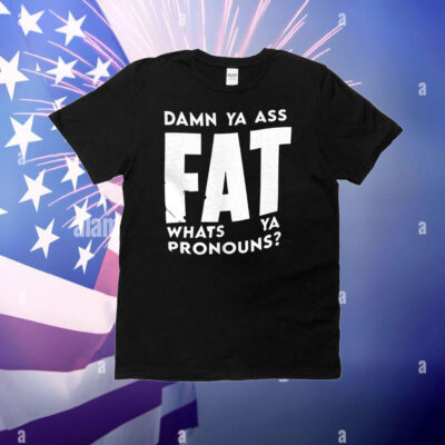 Damn ya ass fat whats ya pronouns T-Shirt
