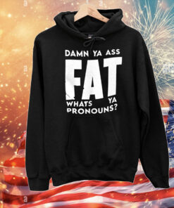Damn ya ass fat whats ya pronouns T-Shirt