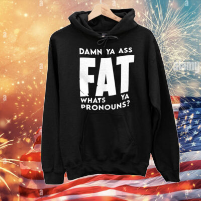 Damn ya ass fat whats ya pronouns T-Shirt