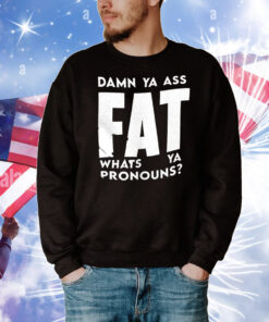 Damn ya ass fat whats ya pronouns T-Shirt