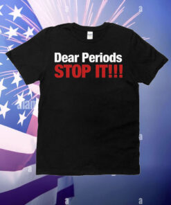 Dear periods stop it T-Shirt
