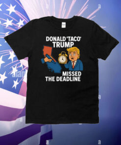 Donald Taco Trump Missed The Deadline T-Shirt