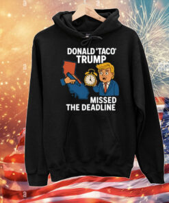 Donald Taco Trump Missed The Deadline T-Shirt