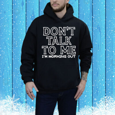 Don’t Talk To Me I’m Working Out Tee Shirt