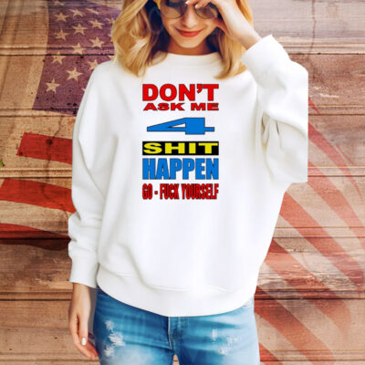 Don’t ask me 4 shit happen go fuck yourself Tee Shirt