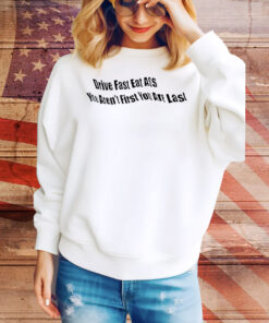 Drive fast eat ass you ain’t first you’re last Tee Shirt