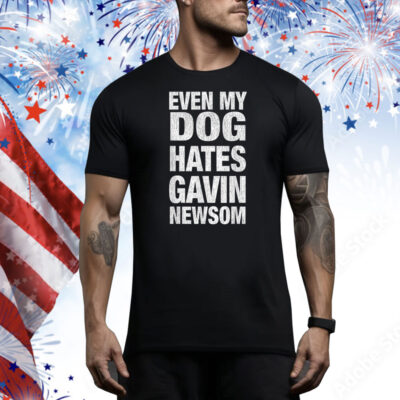 Even My Dog Hates Gavin Newsom Tee Shirt