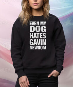 Even My Dog Hates Gavin Newsom Tee Shirt