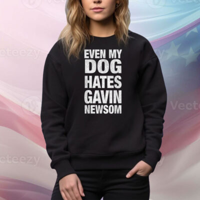 Even My Dog Hates Gavin Newsom Tee Shirt