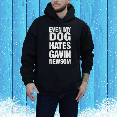 Even My Dog Hates Gavin Newsom Tee Shirt