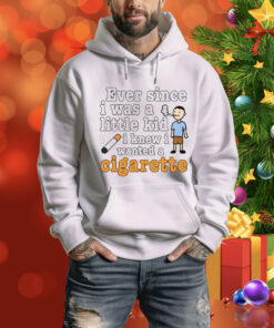 Ever Since I Was A Little Kid I Knew I Wanted A Cigarette Tee Shirt