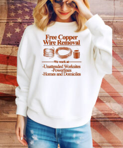 Free Copper Wire Removal We Work At Unattended Worksites Powerlines Homes And Domiciles Tee Shirt