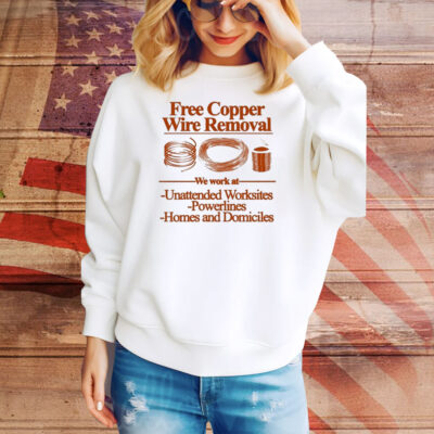 Free Copper Wire Removal We Work At Unattended Worksites Powerlines Homes And Domiciles Tee Shirt