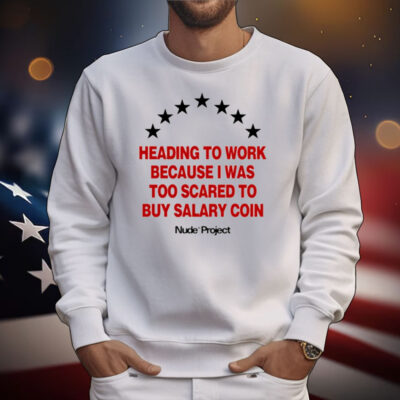Heading To Work Because I Was Too Scared To Buy Salary Coin T-Shirt