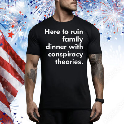 Here To Ruin Family Dinner With Conspiracy Theories Tee Shirt