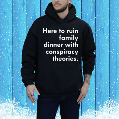 Here To Ruin Family Dinner With Conspiracy Theories Tee Shirt