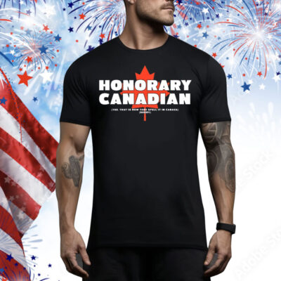 Honorary Canadian yes that is how they spell it in Canada sorry Tee Shirt