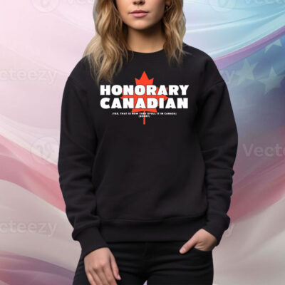 Honorary Canadian yes that is how they spell it in Canada sorry Tee Shirt
