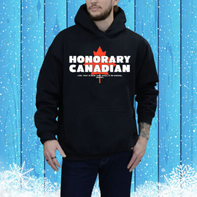 Honorary Canadian yes that is how they spell it in Canada sorry Tee Shirt