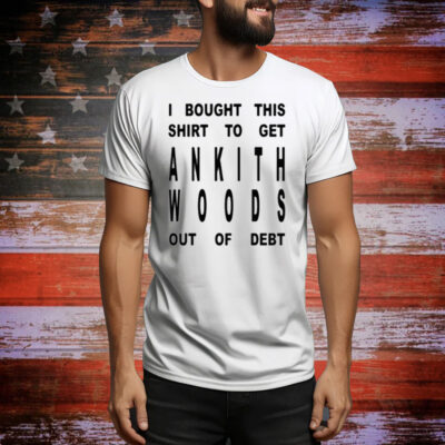 I Bought This Shirt To Get Ankith Woods Out Of Debt Tee Shirt