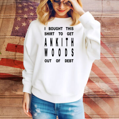 I Bought This Shirt To Get Ankith Woods Out Of Debt Tee Shirt