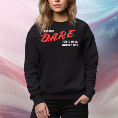 I Fucking D.A.R.E. You To Mess With My Wife Tee Shirt
