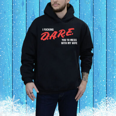 I Fucking D.A.R.E. You To Mess With My Wife Tee Shirt