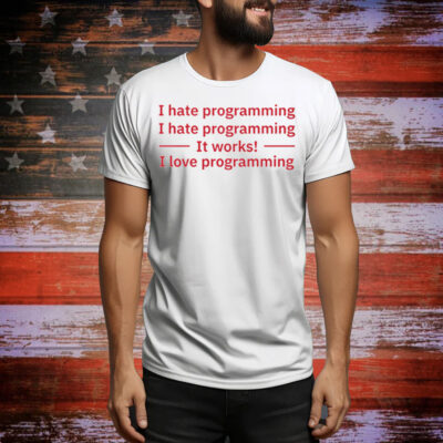 I Hate Programming It Works I Love Programming Tee Shirt