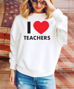 I Love Teachers Tee Shirt