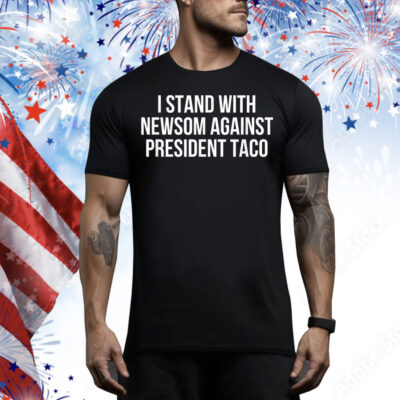 I Stand With Governor Gavin Newsom Against President Taco Tee Shirt